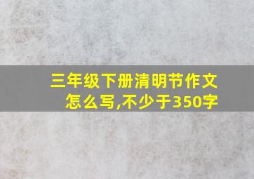 三年级下册清明节作文怎么写,不少于350字