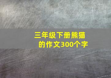 三年级下册熊猫的作文300个字