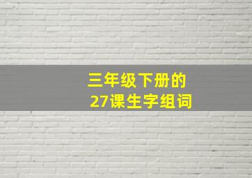 三年级下册的27课生字组词