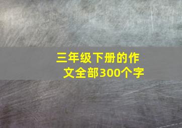 三年级下册的作文全部300个字