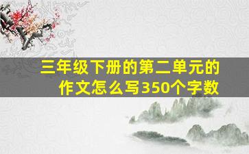 三年级下册的第二单元的作文怎么写350个字数