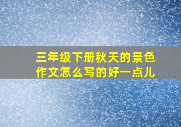 三年级下册秋天的景色作文怎么写的好一点儿