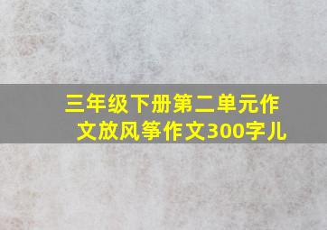 三年级下册第二单元作文放风筝作文300字儿