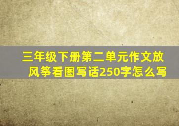 三年级下册第二单元作文放风筝看图写话250字怎么写