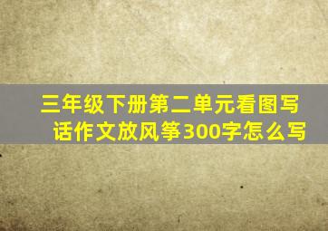 三年级下册第二单元看图写话作文放风筝300字怎么写