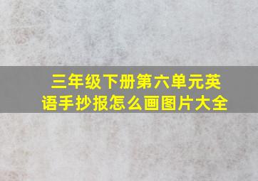 三年级下册第六单元英语手抄报怎么画图片大全