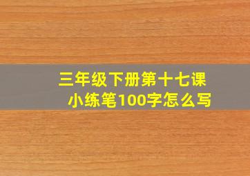 三年级下册第十七课小练笔100字怎么写