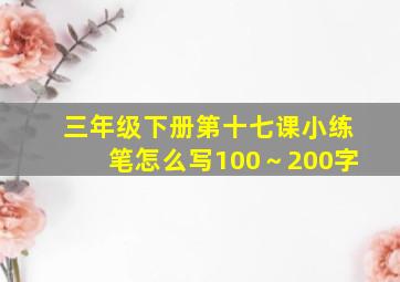 三年级下册第十七课小练笔怎么写100～200字