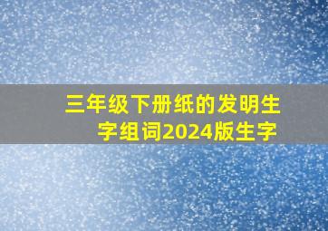 三年级下册纸的发明生字组词2024版生字