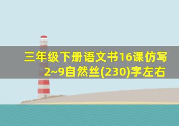 三年级下册语文书16课仿写2~9自然丝(230)字左右