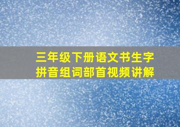 三年级下册语文书生字拼音组词部首视频讲解