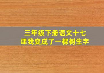 三年级下册语文十七课我变成了一棵树生字