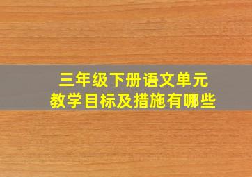 三年级下册语文单元教学目标及措施有哪些