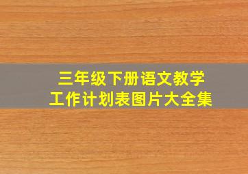 三年级下册语文教学工作计划表图片大全集