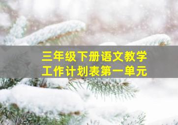 三年级下册语文教学工作计划表第一单元