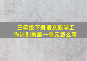 三年级下册语文教学工作计划表第一单元怎么写