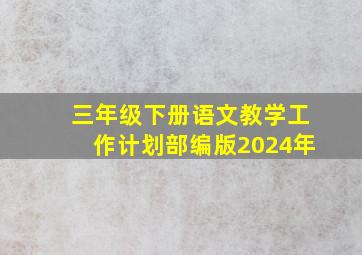 三年级下册语文教学工作计划部编版2024年