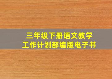 三年级下册语文教学工作计划部编版电子书