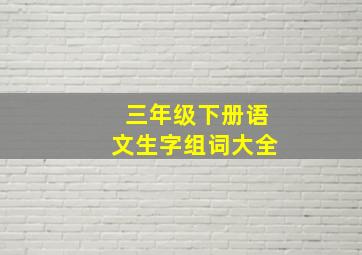 三年级下册语文生字组词大全