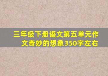 三年级下册语文第五单元作文奇妙的想象350字左右