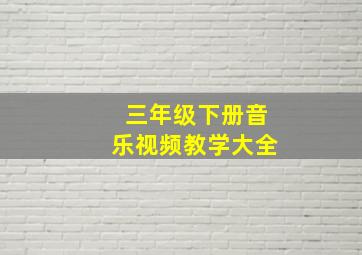 三年级下册音乐视频教学大全