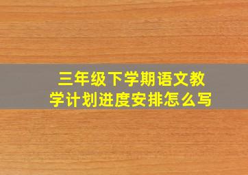 三年级下学期语文教学计划进度安排怎么写