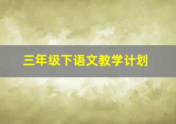 三年级下语文教学计划