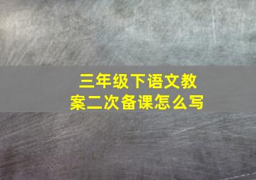 三年级下语文教案二次备课怎么写