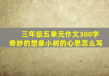 三年级五单元作文300字奇妙的想象小树的心思怎么写