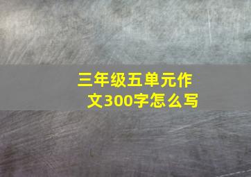 三年级五单元作文300字怎么写