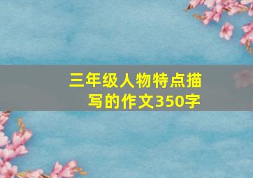 三年级人物特点描写的作文350字