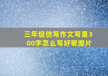 三年级仿写作文写景300字怎么写好呢图片