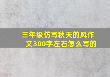 三年级仿写秋天的风作文300字左右怎么写的