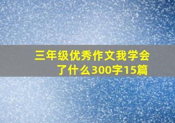 三年级优秀作文我学会了什么300字15篇