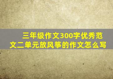 三年级作文300字优秀范文二单元放风筝的作文怎么写