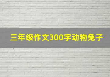 三年级作文300字动物兔子