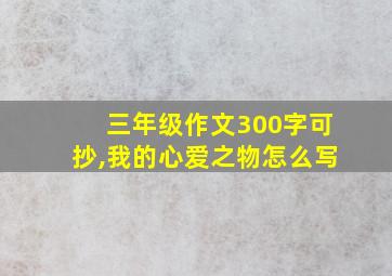 三年级作文300字可抄,我的心爱之物怎么写