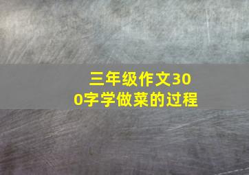 三年级作文300字学做菜的过程