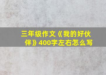 三年级作文《我的好伙伴》400字左右怎么写