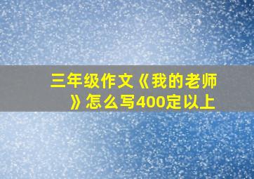 三年级作文《我的老师》怎么写400定以上