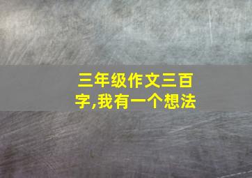 三年级作文三百字,我有一个想法