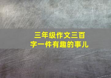 三年级作文三百字一件有趣的事儿