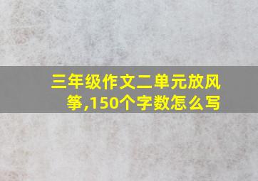 三年级作文二单元放风筝,150个字数怎么写