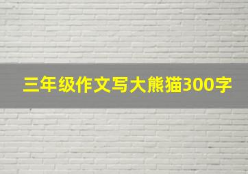 三年级作文写大熊猫300字