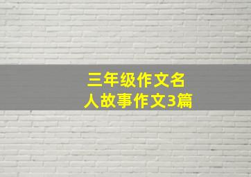 三年级作文名人故事作文3篇