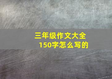 三年级作文大全150字怎么写的