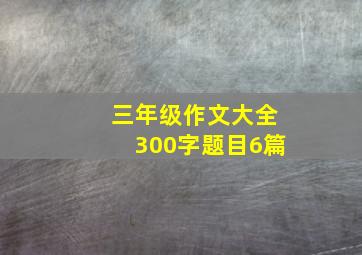 三年级作文大全300字题目6篇