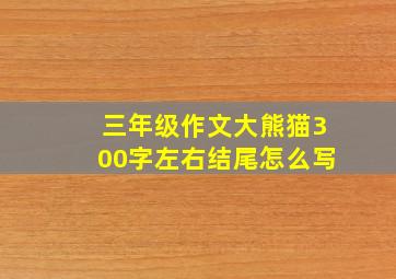 三年级作文大熊猫300字左右结尾怎么写