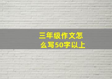 三年级作文怎么写50字以上