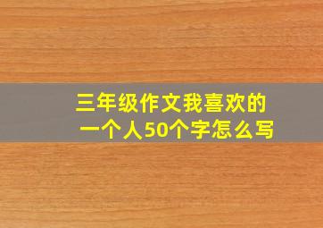 三年级作文我喜欢的一个人50个字怎么写